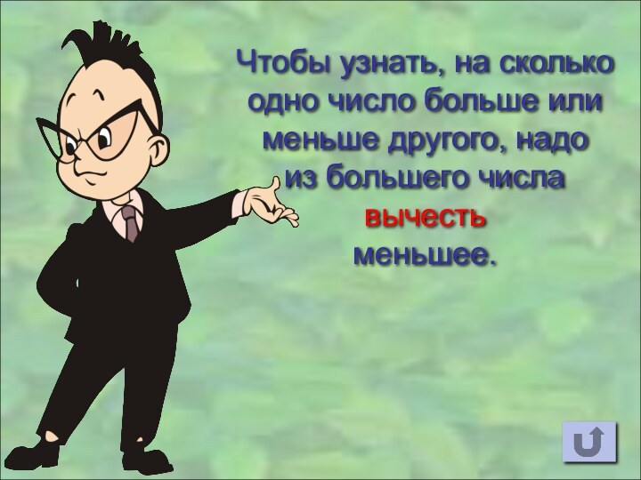 Чтобы узнать, на сколькоодно число больше илименьше другого, надоиз большего числа вычесть меньшее.