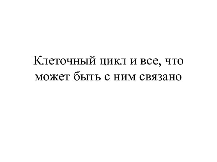 Клеточный цикл и все, что может быть с ним связано