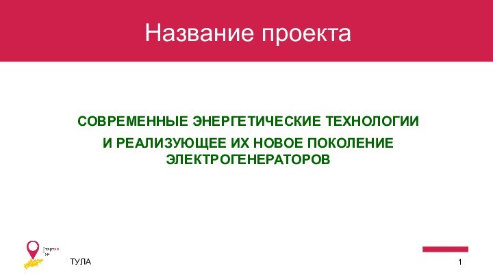 Название проектаСОВРЕМЕННЫЕ ЭНЕРГЕТИЧЕСКИЕ ТЕХНОЛОГИИ И РЕАЛИЗУЮЩЕЕ ИХ НОВОЕ ПОКОЛЕНИЕ ЭЛЕКТРОГЕНЕРАТОРОВТУЛА1