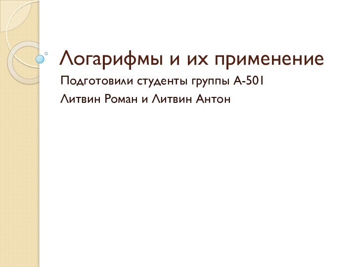 Логарифмы и их применениеПодготовили студенты группы А-501 Литвин Роман и Литвин Антон