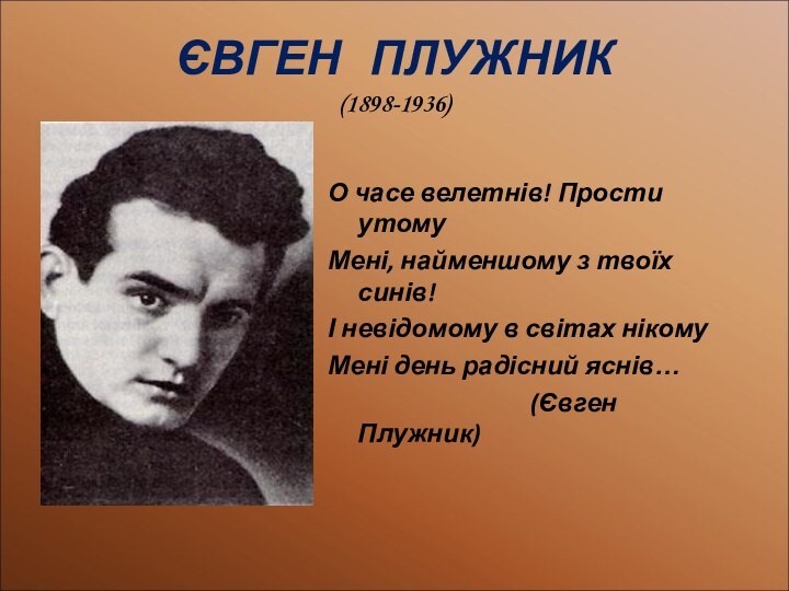 ЄВГЕН  ПЛУЖНИК (1898-1936)О часе велетнів! Прости утомуМені, найменшому з твоїх синів!І