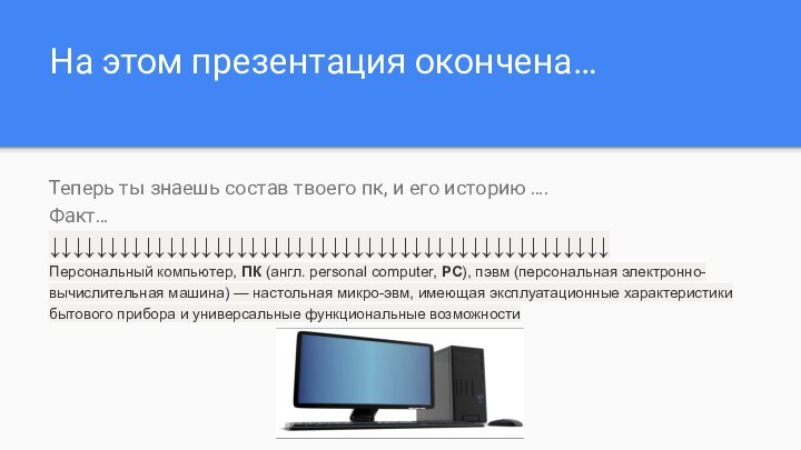 На этом презентация окончена… 	Теперь ты знаешь состав твоего пк, и его