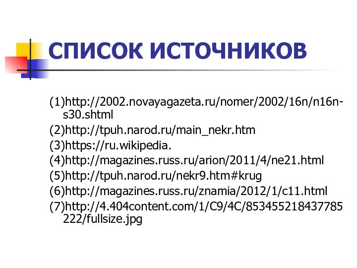 СПИСОК ИСТОЧНИКОВ(1)http://2002.novayagazeta.ru/nomer/2002/16n/n16n-s30.shtml(2)http://tpuh.narod.ru/main_nekr.htm(3)https://ru.wikipedia. (4)http://magazines.russ.ru/arion/2011/4/ne21.html(5)http://tpuh.narod.ru/nekr9.htm#krug(6)http://magazines.russ.ru/znamia/2012/1/c11.html(7)http://4.404content.com/1/C9/4C/853455218437785222/fullsize.jpg