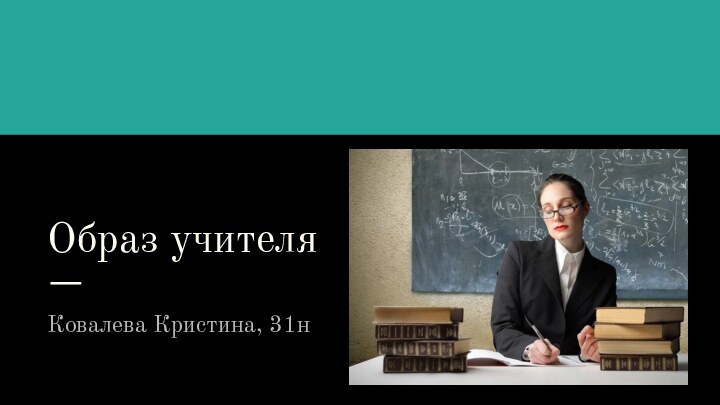 Образ учителяКовалева Кристина, 31н