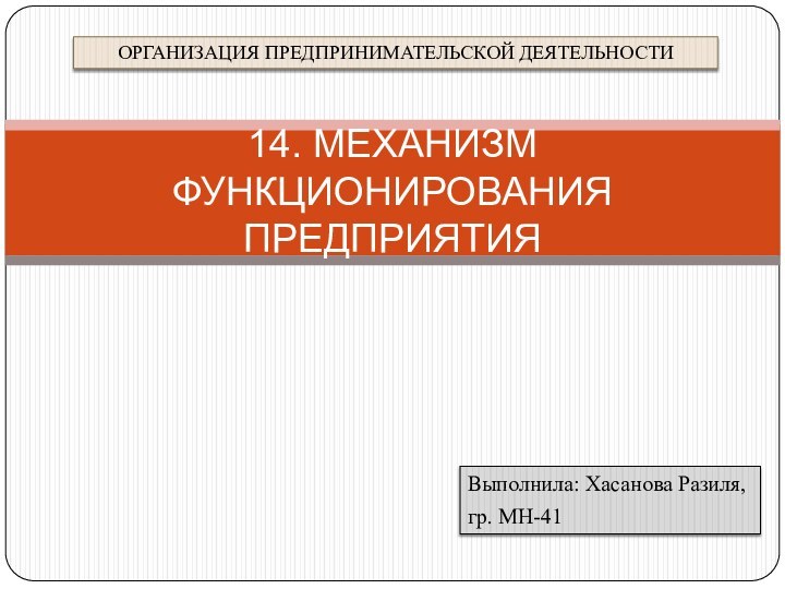 Выполнила: Хасанова Разиля, гр. МН-4114. МЕХАНИЗМ ФУНКЦИОНИРОВАНИЯ ПРЕДПРИЯТИЯ ОРГАНИЗАЦИЯ ПРЕДПРИНИМАТЕЛЬСКОЙ ДЕЯТЕЛЬНОСТИ