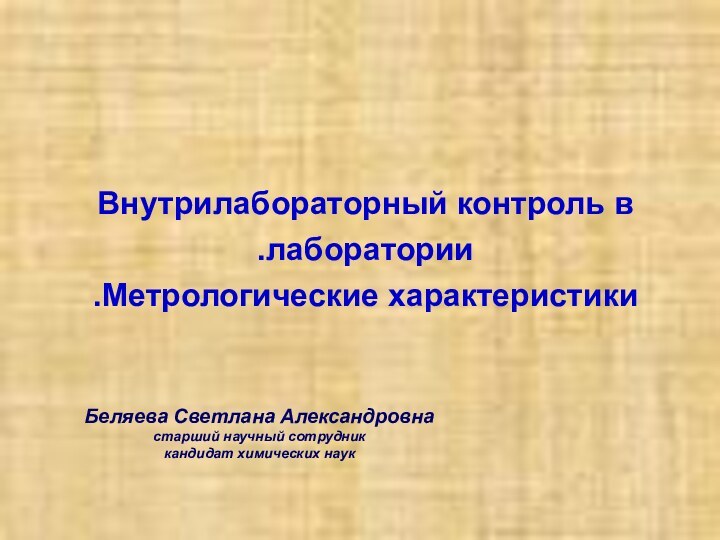 Внутрилабораторный контроль в лаборатории.Метрологические характеристики.Беляева Светлана Александровнастарший научный сотрудниккандидат химических наук