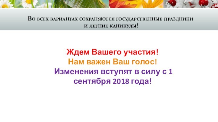 Во всех вариантах сохраняются государственные праздники  и летние каникулы!Ждем Вашего участия!Нам