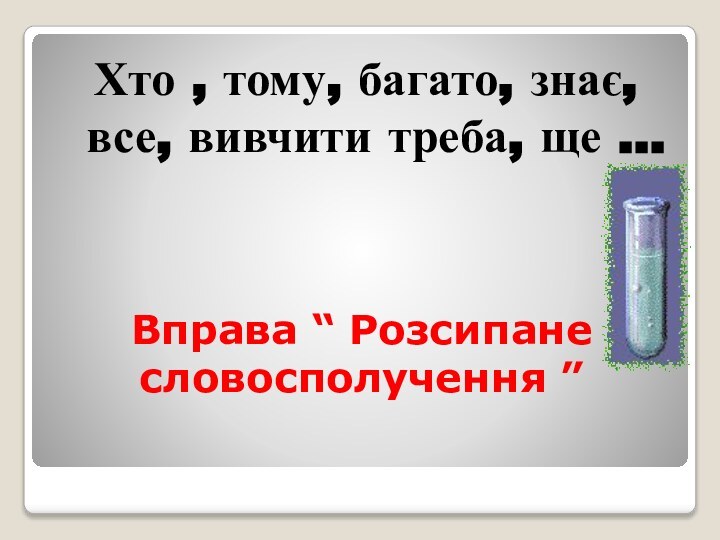 Вправа “ Розсипане словосполучення ”Хто , тому, багато, знає, все, вивчити треба, ще …