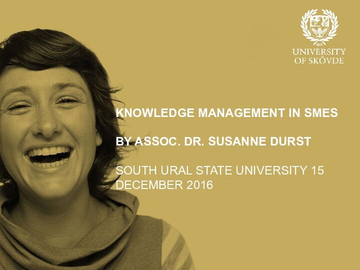 KNOWLEDGE MANAGEMENT IN SMES  BY ASSOC. DR. SUSANNE DURST  SOUTH