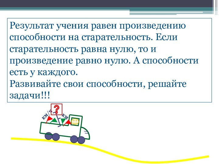 Результат учения равен произведению способности на старательность. Если старательность равна нулю, то