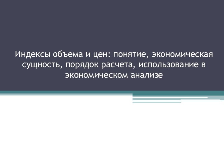 Индексы объема и цен: понятие, экономическая сущность, порядок расчета, использование в экономическом анализе