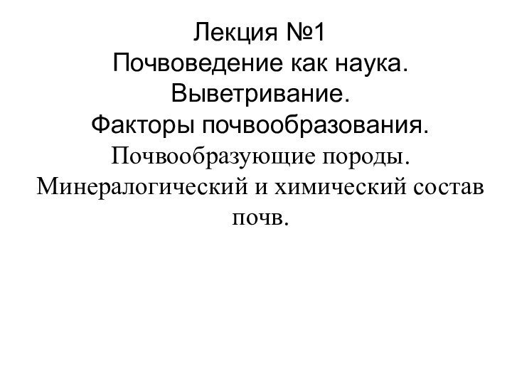 Лекция №1 Почвоведение как наука. Выветривание.  Факторы почвообразования.  Почвообразующие породы.