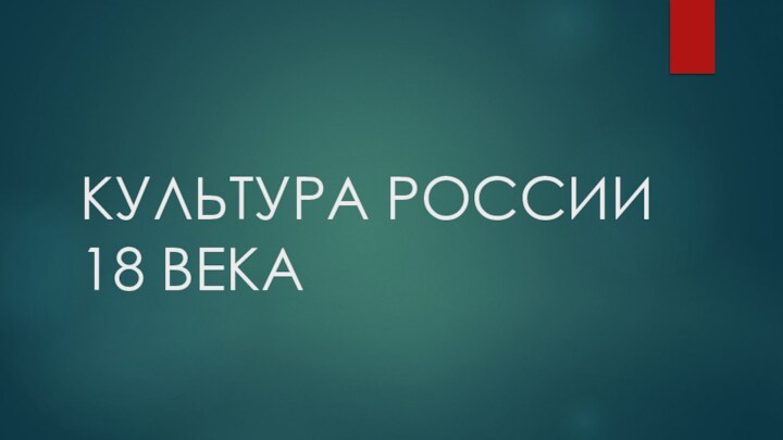 КУЛЬТУРА РОССИИ 18 ВЕКА