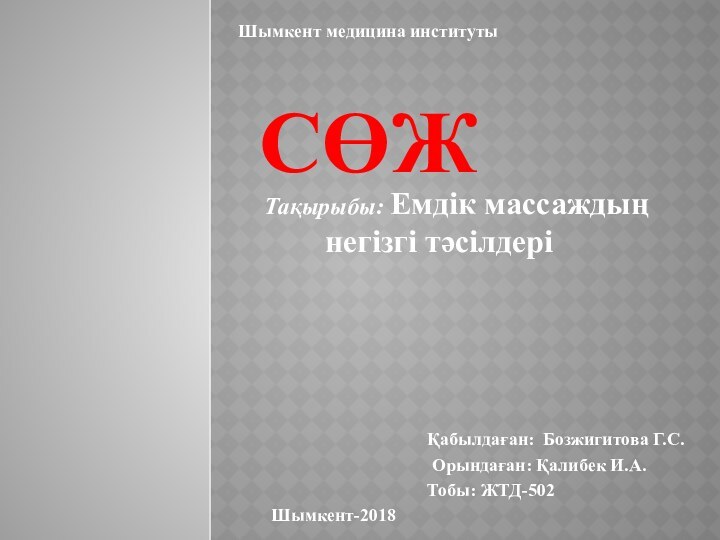 Қабылдаған: Бозжигитова Г.С. Орындаған: Қалибек И.А.Тобы: ЖТД-502СӨЖШымкент-2018Шымкент медицина институты   Тақырыбы: Емдік массаждың негізгі тәсілдері