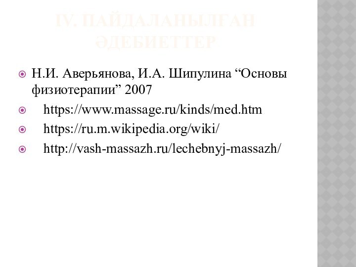 IV. ПАЙДАЛАНЫЛҒАН ӘДЕБИЕТТЕР Н.И. Аверьянова, И.А. Шипулина “Основы физиотерапии” 2007https://www.massage.ru/kinds/med.htmhttps://ru.m.wikipedia.org/wiki/http://vash-massazh.ru/lechebnyj-massazh/