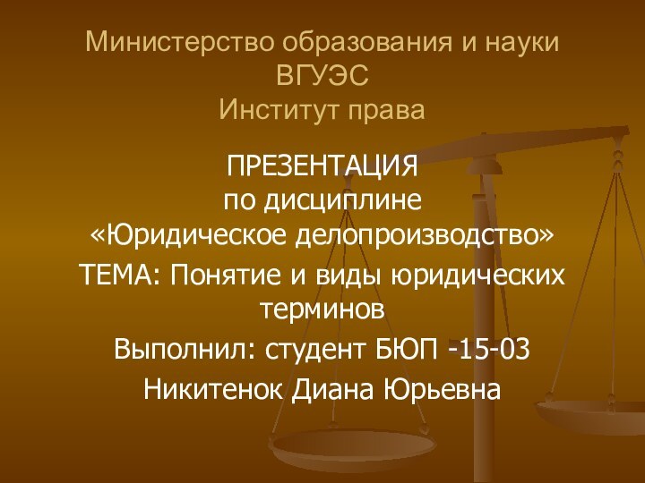 Министерство образования и науки ВГУЭС Институт праваПРЕЗЕНТАЦИЯ по дисциплине «Юридическое делопроизводство»ТЕМА: Понятие