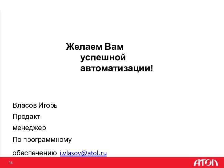 Желаем Вам успешной автоматизации!Власов Игорь Продакт-менеджерПо программному обеспечению i.vlasov@atol.ru