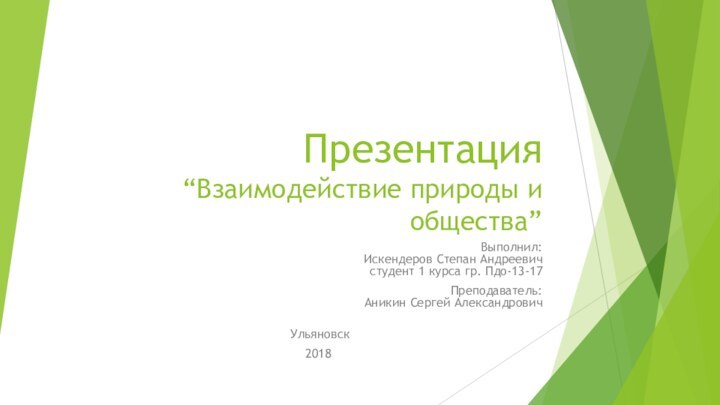 Презентация “Взаимодействие природы и общества” Выполнил: Искендеров Степан Андреевич студент 1 курса