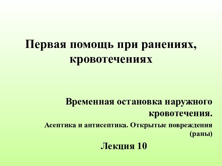 Первая помощь при ранениях, кровотеченияхВременная остановка наружного кровотечения. Асептика и антисептика. Открытые повреждения (раны)Лекция 10