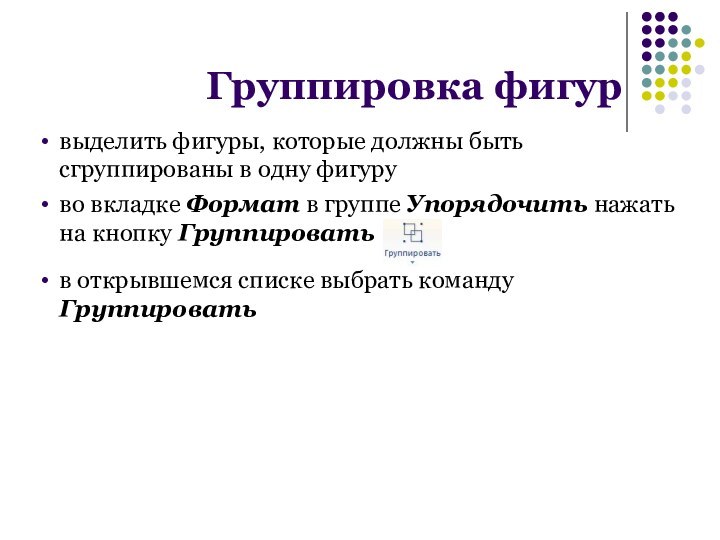 выделить фигуры, которые должны быть сгруппированы в одну фигуруво вкладке Формат в