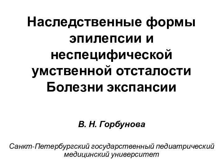 Наследственные формы эпилепсии и неспецифической умственной отсталости  Болезни экспансии В. Н.