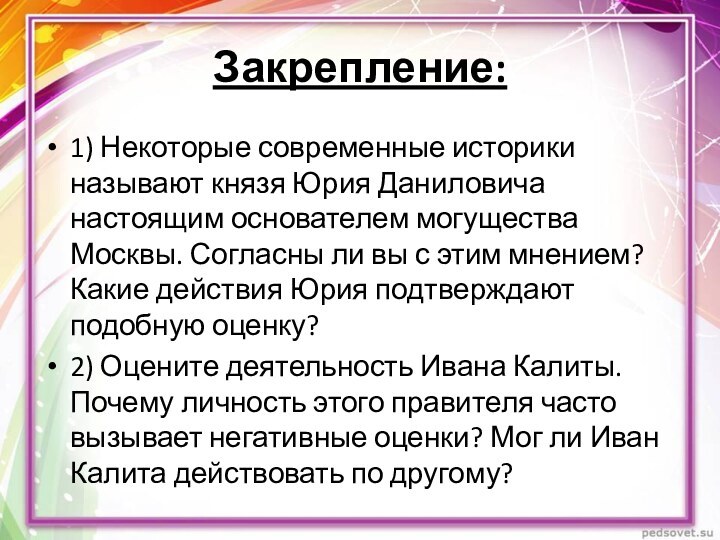 Закрепление:1) Некоторые современные историки называют князя Юрия Даниловича настоящим основателем могущества Москвы.