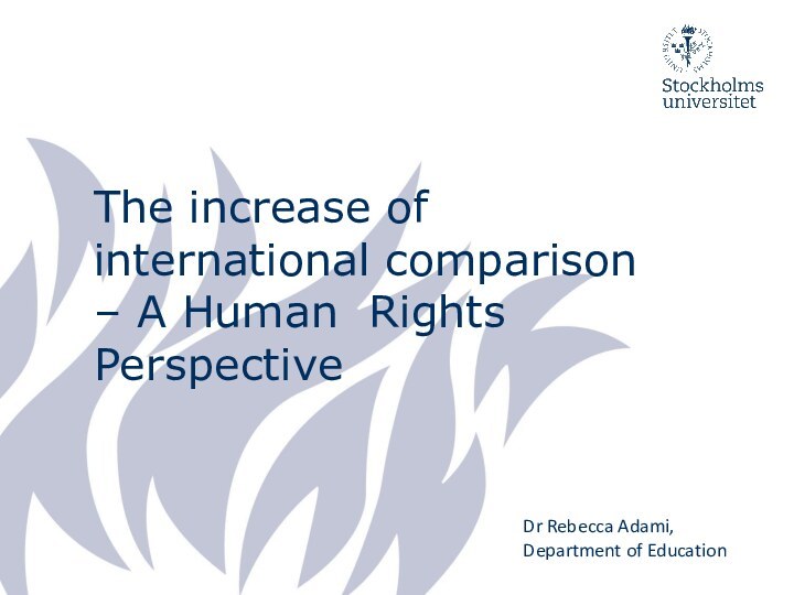 The increase of international comparison – A Human Rights PerspectiveDr Rebecca Adami, Department of Education