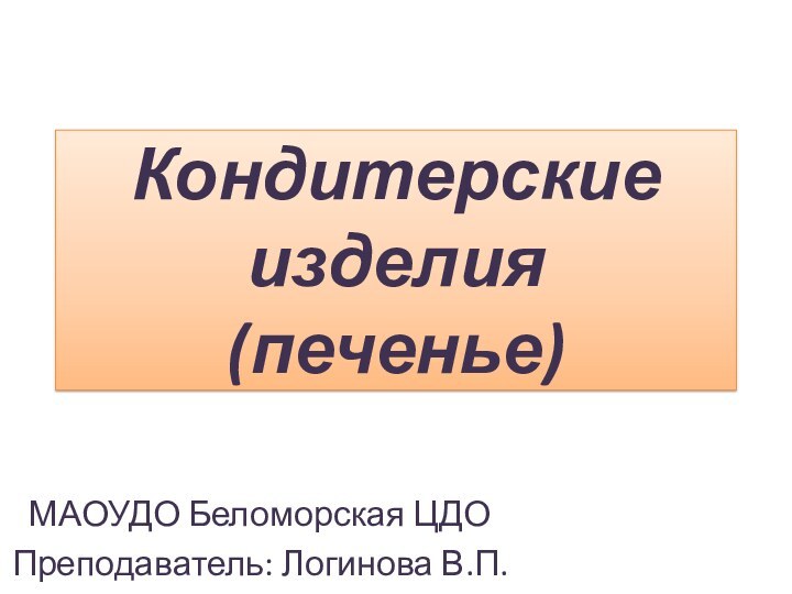 Кондитерские изделия  (печенье)МАОУДО Беломорская ЦДОПреподаватель: Логинова В.П.