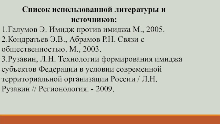 Список использованной литературы и источников:1.Галумов Э. Имидж против имиджа М., 2005. 2.Кондратьев