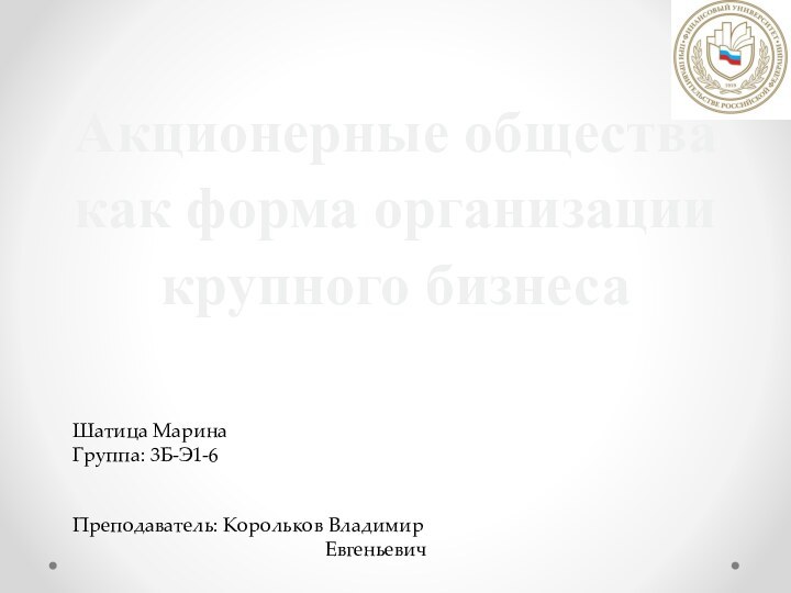 Акционерные общества как форма организации крупного бизнесаШатица Марина Группа: 3Б-Э1-6Преподаватель: Корольков Владимир