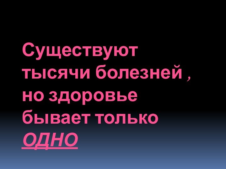 Существуют тысячи болезней , но здоровье бывает только ОДНО