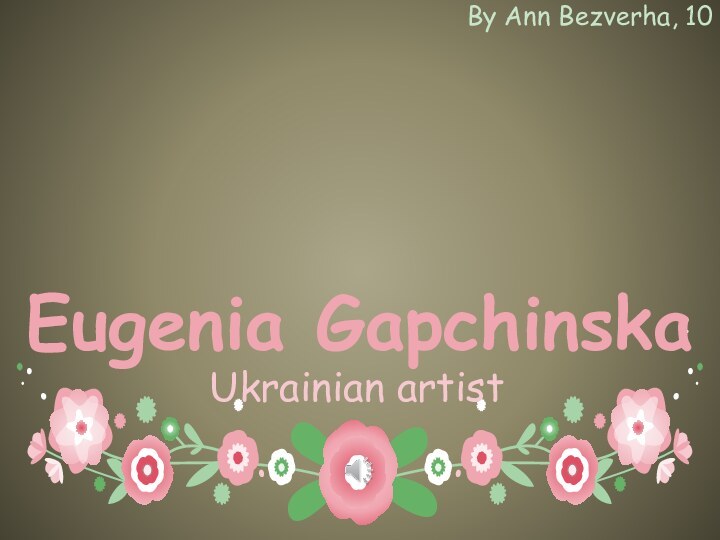 Eugenia GapchinskaBy Ann Bezverha, 10Ukrainian artist