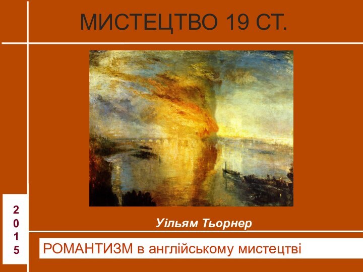 РОМАНТИЗМ в англійському мистецтві2015МИСТЕЦТВО 19 СТ.Уільям Тьорнер