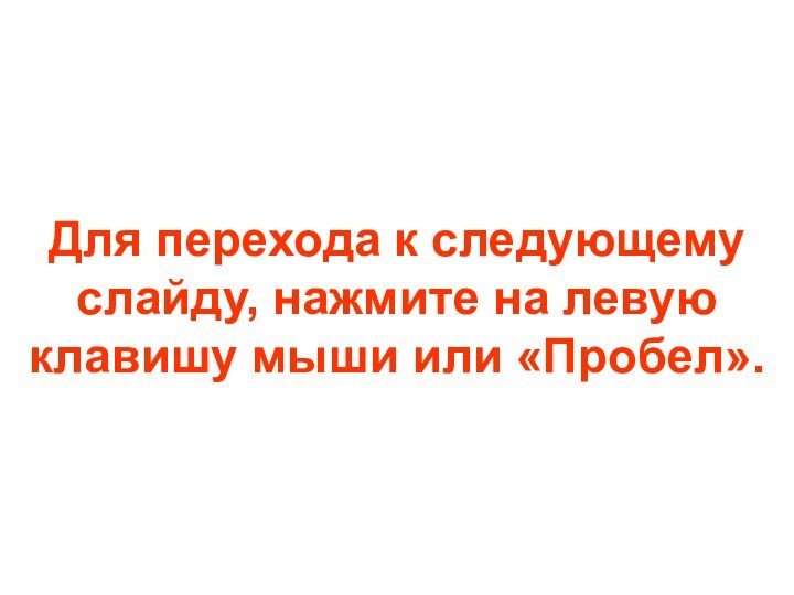 Для перехода к следующему слайду, нажмите на левую клавишу мыши или «Пробел».