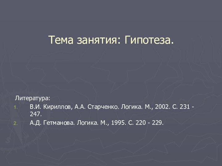 Тема занятия: Гипотеза.Литература:В.И. Кириллов, А.А. Старченко. Логика. М., 2002. С. 231 -