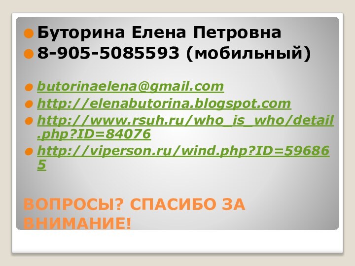 ВОПРОСЫ? СПАСИБО ЗА ВНИМАНИЕ!Буторина Елена Петровна8-905-5085593 (мобильный) butorinaelena@gmail.comhttp://elenabutorina.blogspot.comhttp://www.rsuh.ru/who_is_who/detail.php?ID=84076http://viperson.ru/wind.php?ID=596865