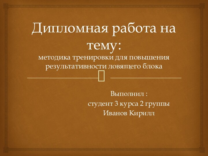 Дипломная работа на тему: методика тренировки для повышения результативности ловящего блокаВыполнил :