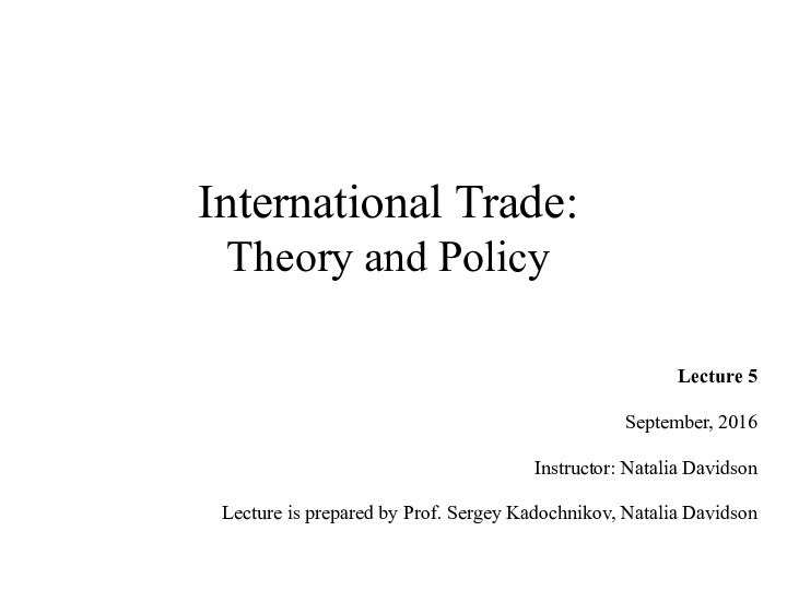 International Trade: Theory and PolicyLecture 5September, 2016Instructor: Natalia Davidson Lecture is prepared