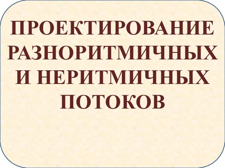 ПРОЕКТИРОВАНИЕ РАЗНОРИТМИЧНЫХ И НЕРИТМИЧНЫХ ПОТОКОВ