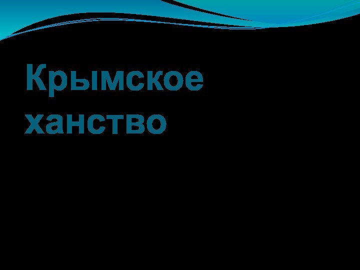 Крымское ханствоРаботу выполнили:  Спирина Светлана,Харачих МавилеМарина Завражная,Перерва Валентина