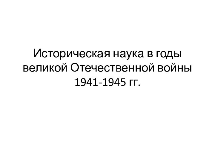 Историческая наука в годы великой Отечественной войны 1941-1945 гг.