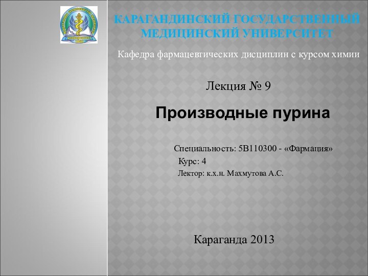 КАРАГАНДИНСКИЙ ГОСУДАРСТВЕННЫЙ МЕДИЦИНСКИЙ УНИВЕРСИТЕТЛекция № 9Кафедра фармацевтических дисциплин с курсом химииПроизводные пурина