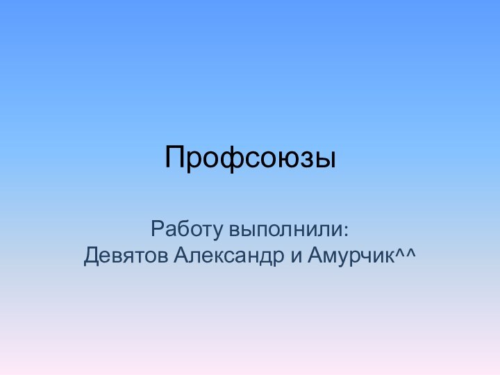 ПрофсоюзыРаботу выполнили: Девятов Александр и Амурчик^^