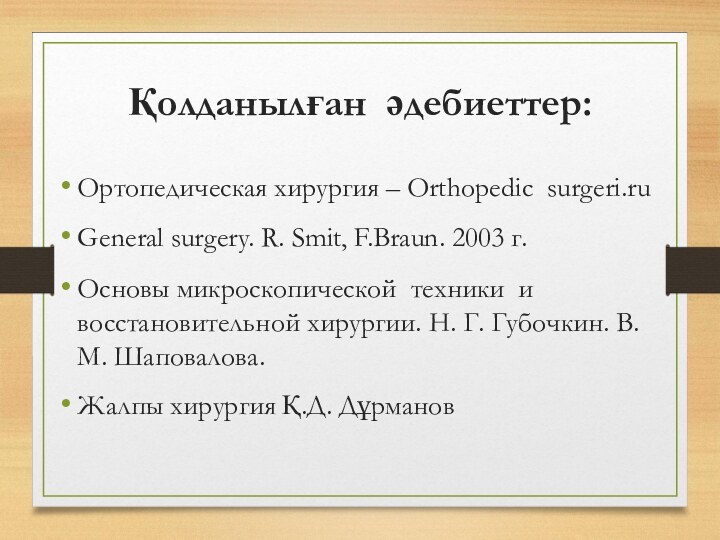 Қолданылған әдебиеттер:Ортопедическая хирургия – Orthopedic surgeri.ruGeneral surgery. R. Smit, F.Braun. 2003 г.Основы