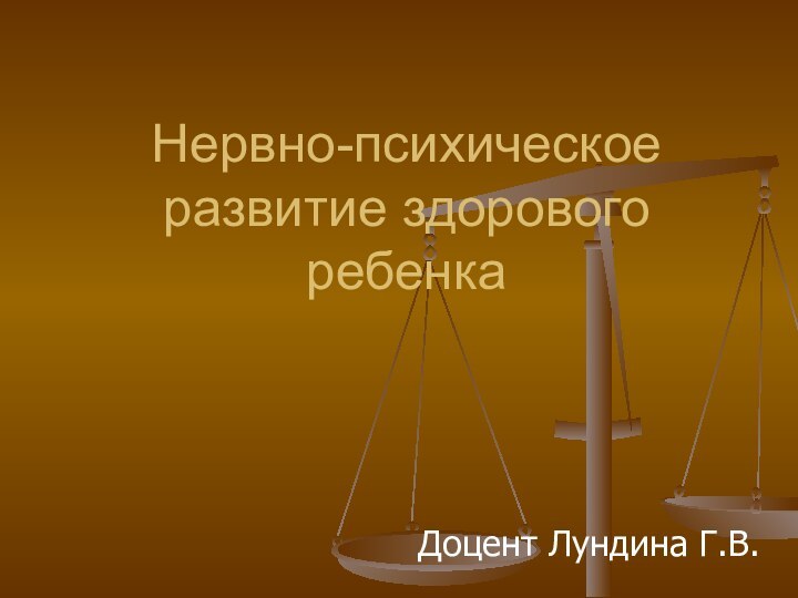 Нервно-психическое развитие здорового ребенкаДоцент Лундина Г.В.