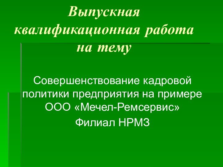 Выпускная квалификационная работа на темуСовершенствование кадровой политики предприятия на примере ООО «Мечел-Ремсервис» Филиал НРМЗ