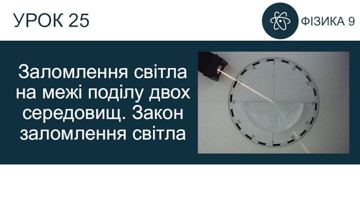 УРОК 25Заломлення світла на межі поділу двох середовищ. Закон заломлення світла