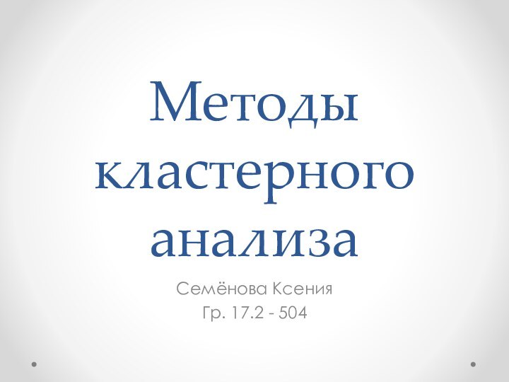 Методы кластерного анализаСемёнова Ксения Гр. 17.2 - 504