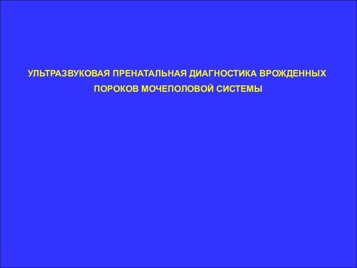 УЛЬТРАЗВУКОВАЯ ПРЕНАТАЛЬНАЯ ДИАГНОСТИКА ВРОЖДЕННЫХ ПОРОКОВ МОЧЕПОЛОВОЙ СИСТЕМЫ