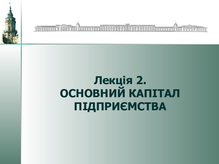 Лекція 2. ОСНОВНИЙ КАПІТАЛ ПІДПРИЄМСТВА